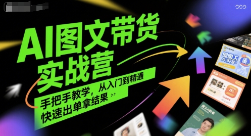 AI图文带货实战营，手把手教学，从入门到精通，快速出单拿结果-AI学习资源网