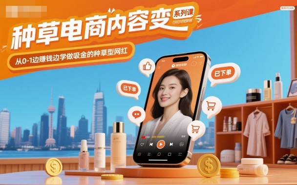 种草电商内容变现系列课，从0-1边賺钱边学做吸金的种草型网红-AI学习资源网