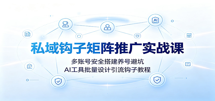 私域钩子矩阵推广实战课:多账号安全搭建养号避坑,AI工具批量设计引流钩子教程-AI学习资源网