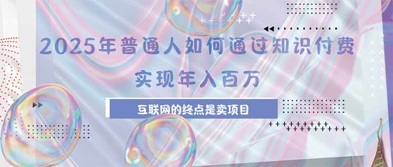 2025年普通人如何通过知识付费年薪百万，互联网的尽头是卖加盟卖项目-AI学习资源网