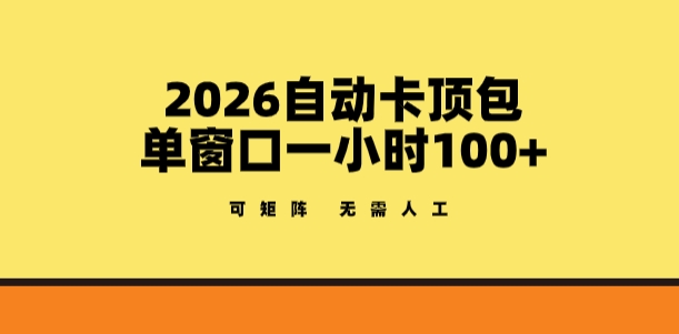 2026自动卡顶包玩法，单窗口一小时100+，可矩阵操作，无需人工【揭秘】-AI学习资源网