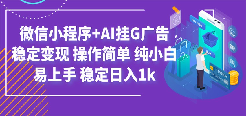 最新微信小程序+AI挂G广告，稳定变现，操作简单，纯小白易上手，稳定日入1k-AI学习资源网