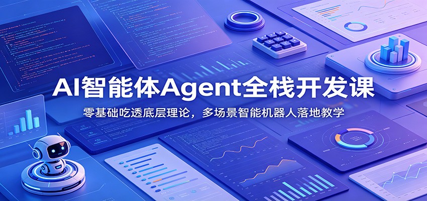 AI智能体Agent全栈开发课：零基础吃透底层理论，多场景智能机器人落地教学-AI学习资源网