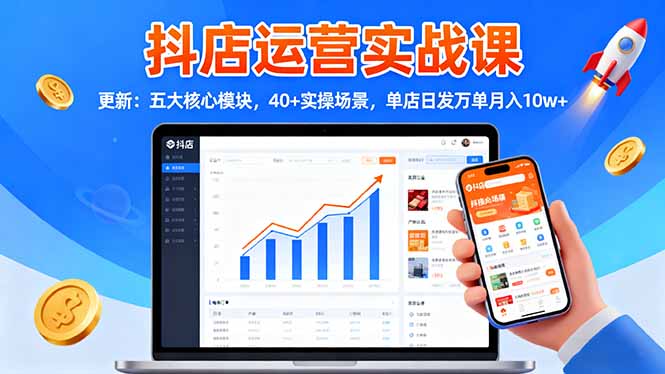 抖店运营实战课-更新:五大核心模块,40+实操场景,单店日发万单月入10w+-AI学习资源网