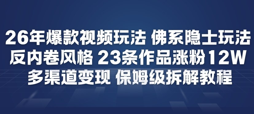 26年爆款短视频玩法，佛系隐士玩法，反内卷视频风格，23条作品涨粉12W，多渠道变现-AI学习资源网