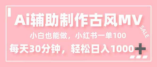 小白也能做!AI辅助制作古风MV,小红薯一单100,每天30分钟轻松日入1000+-AI学习资源网