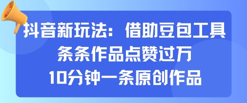 抖音新玩法，借助豆包工具，条条作品点赞过万，10分钟一条原创作品-AI学习资源网