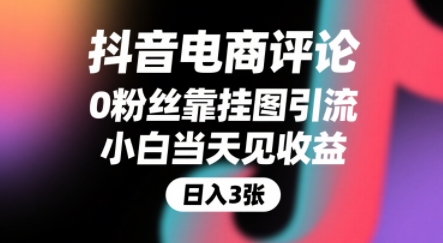 抖音电商评论，0粉丝靠挂图引流，被动挣抖音搜索佣金，小白当天见收益，还能躺挣下级评论增量收益-AI学习资源网