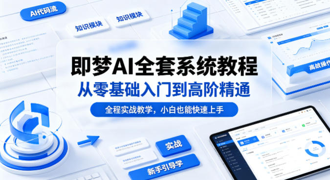 即梦AI全套系统教程，从零基础入门到高阶精通，全程实战教学，小白也能快速上手-AI学习资源网