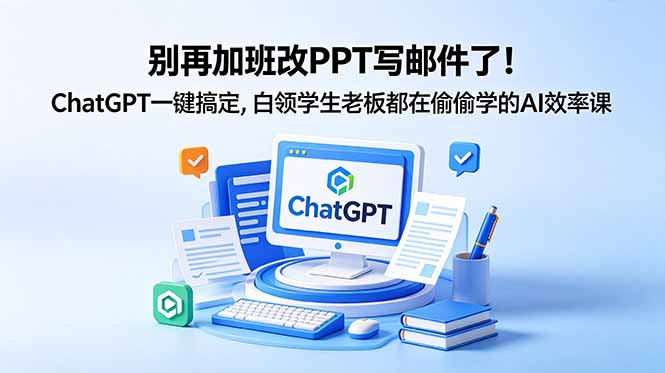 别再加班改PPT写邮件了!ChatGPT一键搞定,白领学生老板都在偷偷学的AI效率课-AI学习资源网