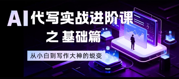 AI代写实战进阶课之基础篇,从小白到写作大神的蜕变【揭秘】-AI学习资源网