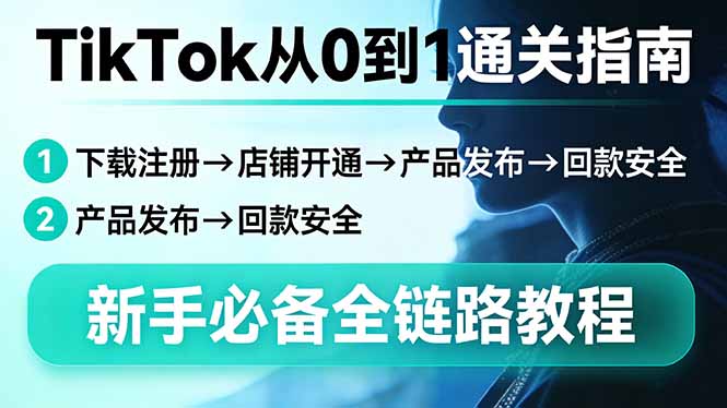 TikTok从0到1通关指南：下载注册→店铺开通→产品发布→回款安全，新手必备全链路教程-AI学习资源网