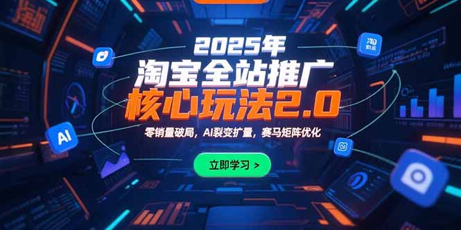 2025年淘宝全站推广核心玩法2.0：零销量破局，AI裂变扩量，赛马矩阵优化-AI学习资源网