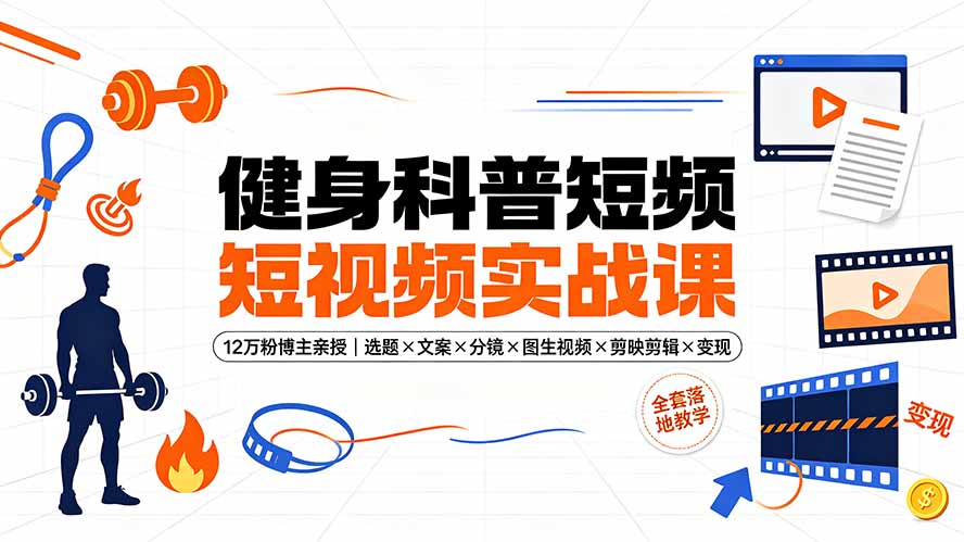 健身科普短视频实战课-12万粉博主亲授｜选题×文案×分镜×图生视频×剪映剪辑×变现，全套落地教学-AI学习资源网