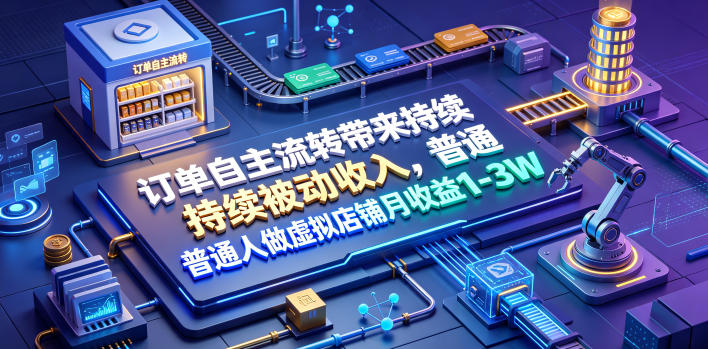 订单自主流转带来持续被动收入，普通人做虚拟店铺月收益1-3W【揭秘】-AI学习资源网