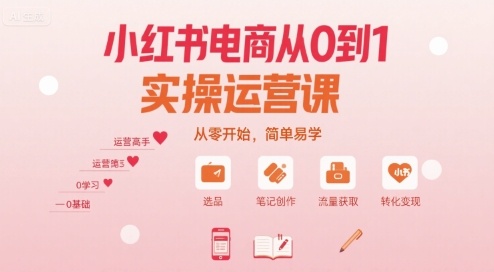 小红书电商从0到1实操运营课，从零开始，简单易学-AI学习资源网