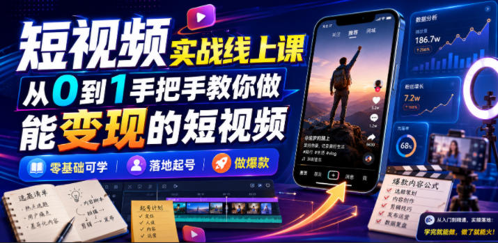 短视频实战线上课,从0到1手把手教你做能变现的短视频,零基础可学,落地起号做爆款-AI学习资源网