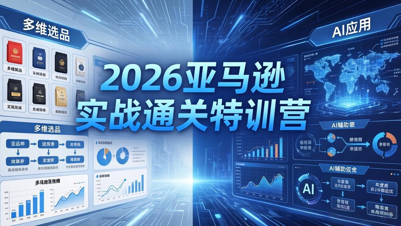 2026亚马逊实战通关特训营-26年4月30更新，多维选品+渐进式打法+AI应用，从0到1打造盈利店铺-AI学习资源网