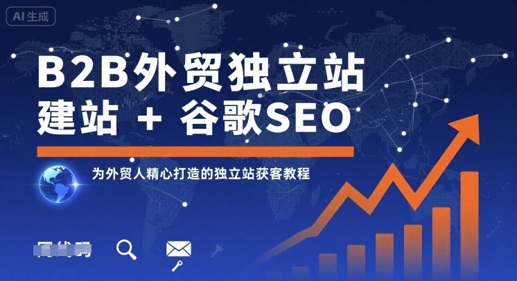 B2B外贸独立站建站+谷歌SEO，为外贸人精心打造的独立站获客教程-AI学习资源网