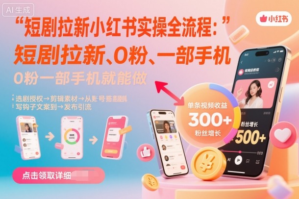 短剧拉新小红书实操全流程，0粉一部手机就可以做，详细教程-AI学习资源网
