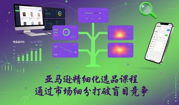 亚马逊精细化选品课程，通过市场细分打破盲目竞争-AI学习资源网