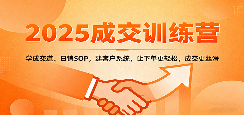 2025成交实战训练营：学成交道、日销SOP，建客户系统，让下单更轻松，成交更丝滑-AI学习资源网