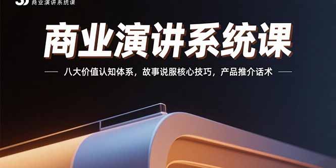 商业演讲系统课：八大价值认知体系，故事说服核心技巧，产品推介话术-AI学习资源网