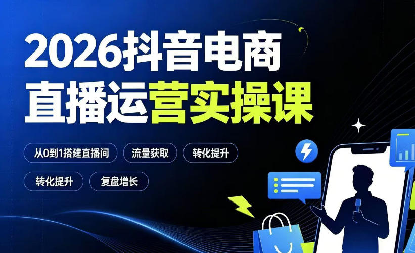 2026抖音电商直播运营实操课：从0到1搭建直播间，掌握流量获取、千川投放、转化提升与复盘增长-AI学习资源网