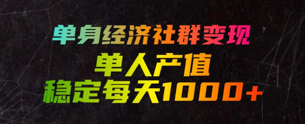 单身经济社群变现玩法，单人产值稳定每天1000+，门槛低好上手，稳定可持续【揭秘】-AI学习资源网