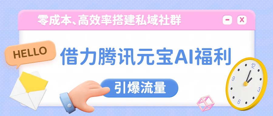 借力腾讯元宝AI福利，零成本、高效率搭建私域社群，引爆流量-AI学习资源网