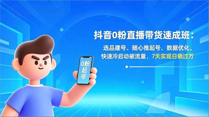 抖音0粉直播带货速成班：选品建号、随心推起号、数据优化，快速冷启动破流量，7天实现日销过万-AI学习资源网