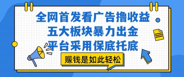 全网首发看广告撸收益，五大板块暴力出金，平台采用保底托底，挣钱是如此轻松作【揭秘】-AI学习资源网