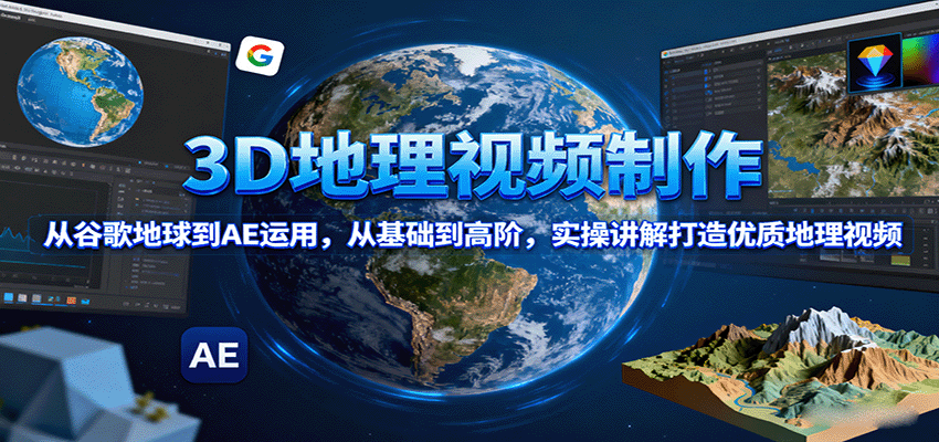 3D地理视频制作，从谷歌地球到AE运用，从基础到高阶，实操讲解打造优质地理视频-AI学习资源网