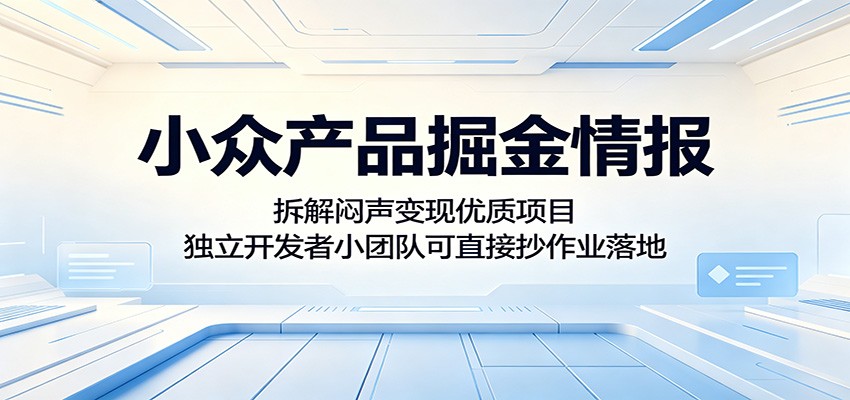 小众产品掘金情报：拆解闷声变现优质项目，独立开发者小团队可直接抄作业落地-AI学习资源网