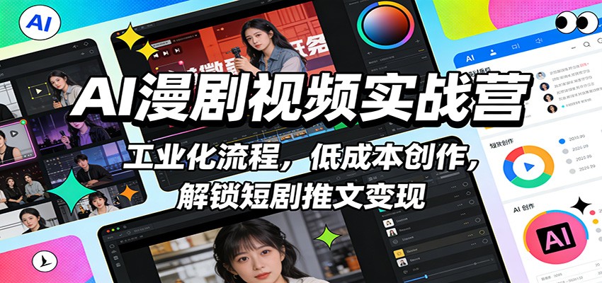 AI漫剧视频实战营：工业化流程，低成本创作，解锁短剧推文变现-AI学习资源网