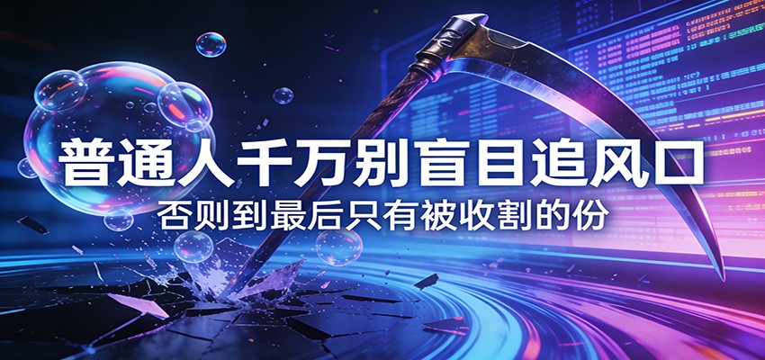 付费文章《通人千万别盲目追风口》否则到最后只有被收割的份-AI学习资源网