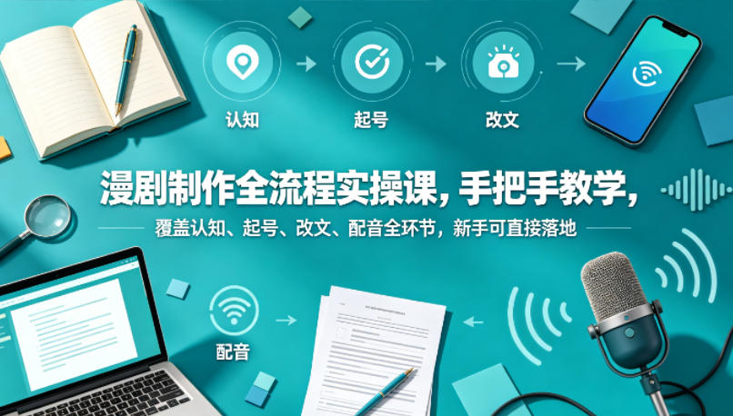 漫剧制作全流程实操课，手把手教学，覆盖认知、起号、改文、配音全环节，新手可直接落地-AI学习资源网