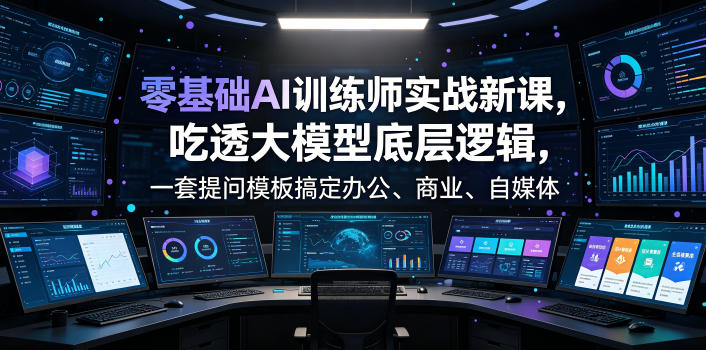 零基础AI训练师实战课，吃透大模型底层逻辑，一套提问模板搞定办公、商业、自媒体、设计、生活全场景AI落地应用-AI学习资源网