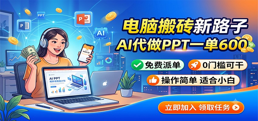 电脑搬砖新路子：AI代做PPT一单600，免费派单，0门槛可干-AI学习资源网