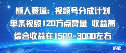 懒人赛道：视频号分成计划单条视频120W点赞量 收益高综合收益在1.5K左右-AI学习资源网
