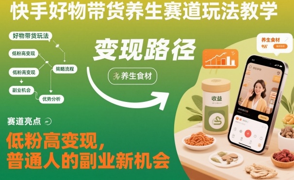 快手好物带货养生赛道玩法教学，低粉高变现，普通人的副业新机会-AI学习资源网