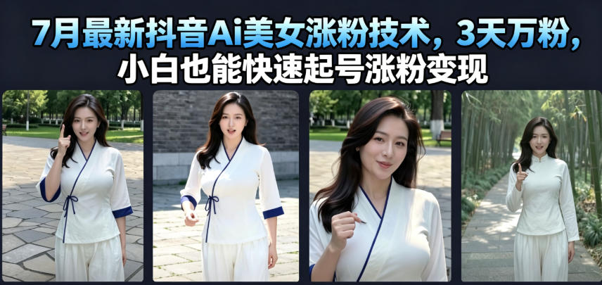 7月最新抖音Ai美女涨粉技术,3天万粉,小白也能快速起号涨粉变现-AI学习资源网