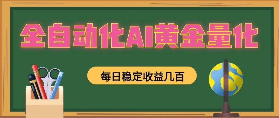 全自动化AI黄金量化,每日稳定收益几百,可放大,可随时变现!-AI学习资源网