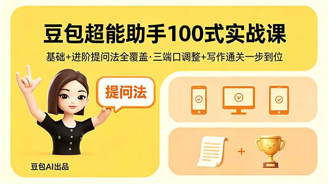 豆包超能助手100式实战课，基础+进阶提问法全覆盖，三端口调整+写作通关一步到位-AI学习资源网