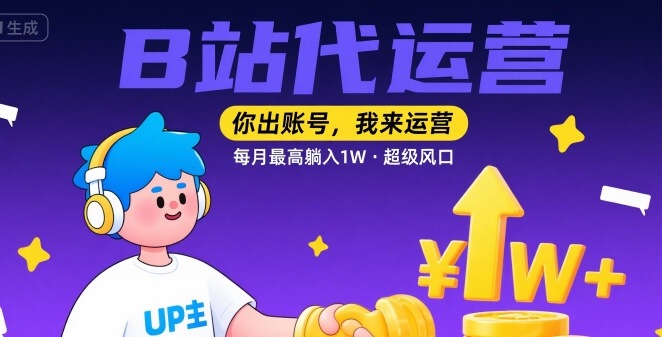 【B站代运营 】你出账号，我来运营，每月最高躺入1W，超级风口【揭秘】-AI学习资源网