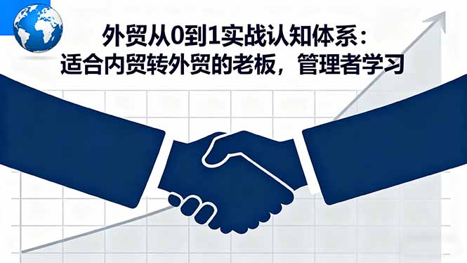 外贸从0到1实战认知体系：适合内贸转外贸的老板，管理者学习-AI学习资源网