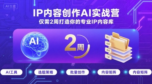 IP内容创作AI实战营，仅需2周打造你的专业IP内容库-AI学习资源网