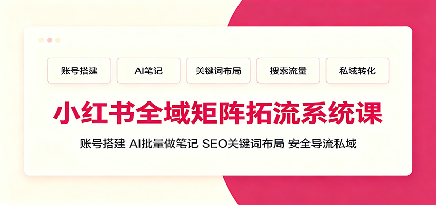 小红书全域矩阵拓流系统课:账号搭建、AI批量做笔记,SEO关键词布局、安全导流私域-AI学习资源网