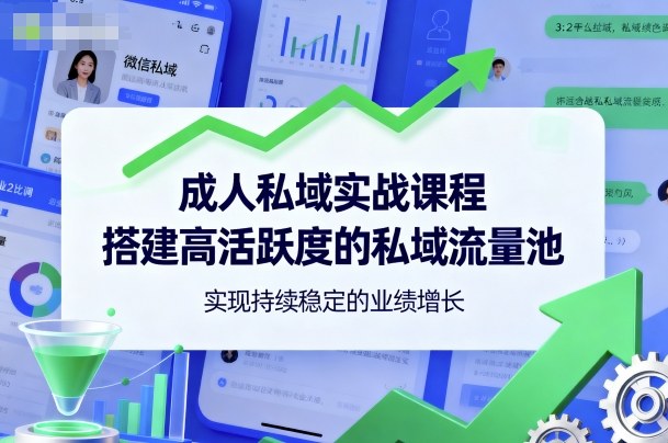 成人私域实战课程，搭建高活跃度的私域流量池，实现持续稳定的业绩增长-AI学习资源网