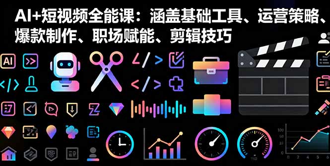 AI+短视频全能课：涵盖基础工具、运营策略、爆款制作、职场赋能、剪辑技巧-AI学习资源网